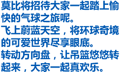 莫比将招待大家一起踏上愉快的气球之旅呢。飞上蔚蓝天空，将环球奇境的可爱世界尽享眼底。转动方向盘，让吊篮悠悠转起来，大家一起真欢乐。